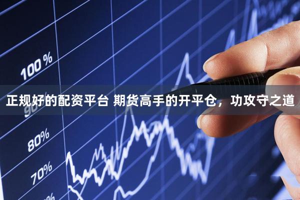 正规好的配资平台 期货高手的开平仓，功攻守之道