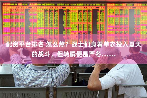配资平台排名 怎么熬？战士们身着单衣投入夏天的战斗，但转瞬便是严冬……