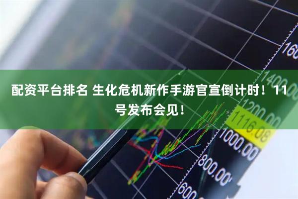 配资平台排名 生化危机新作手游官宣倒计时！11号发布会见！