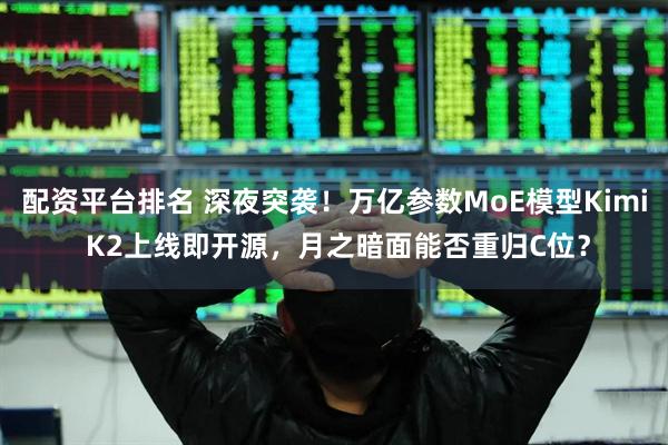配资平台排名 深夜突袭！万亿参数MoE模型Kimi K2上线即开源，月之暗面能否重归C位？