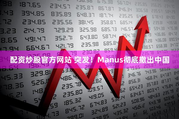 配资炒股官方网站 突发！Manus彻底撤出中国
