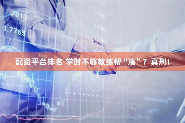 配资平台排名 学时不够教练帮“凑”？真刑！