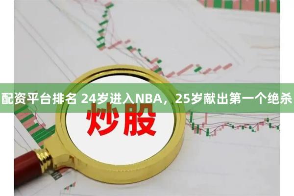 配资平台排名 24岁进入NBA，25岁献出第一个绝杀