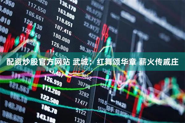 配资炒股官方网站 武城：红舞颂华章 薪火传戚庄