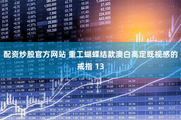 配资炒股官方网站 重工蝴蝶结款澳白高定既视感的戒指 13