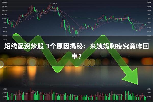 短线配资炒股 3个原因揭秘：来姨妈胸疼究竟咋回事？