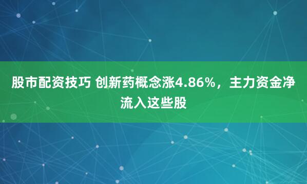 股市配资技巧 创新药概念涨4.86%，主力资金净流入这些股