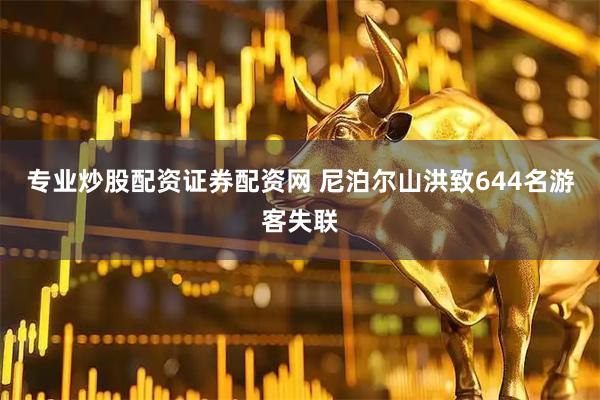 专业炒股配资证券配资网 尼泊尔山洪致644名游客失联