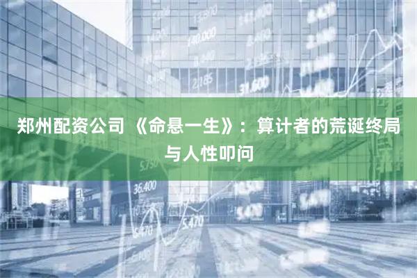 郑州配资公司 《命悬一生》：算计者的荒诞终局与人性叩问